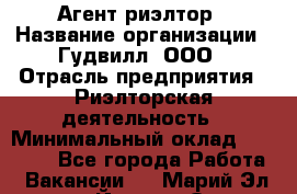 Агент-риэлтор › Название организации ­ Гудвилл, ООО › Отрасль предприятия ­ Риэлторская деятельность › Минимальный оклад ­ 50 000 - Все города Работа » Вакансии   . Марий Эл респ.,Йошкар-Ола г.